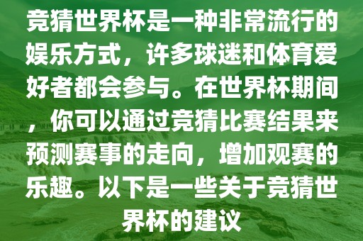 竞猜世界杯是一种非常流行的娱乐方式，许多球迷和体育爱好者都会参与。在世界杯期间，你可以通过竞猜比赛结果来预测赛事的走向，增加观赛的乐趣。以下是一些关于竞猜世界杯的建议