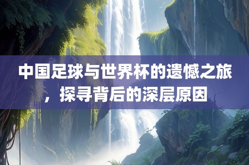 中国足球与世界杯的遗憾之旅，探寻背后的深层原因洪湖市顺升工程机械租赁有限公司