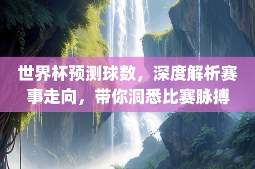 世界杯预测球洪湖市顺升工程机械租赁有限公司数，深度解析赛事走向，带你洞悉比赛脉搏