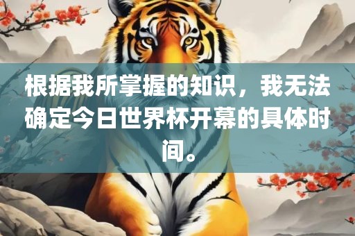 根据我所掌握的知识，我无法确定今日世界杯开幕的具体时间。洪湖市顺升工程机械租赁有限公司