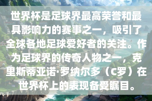 世界杯是足球界最高荣誉和最具影响力的赛事之一，吸引了全球各地足球爱好者的关注。作为足球界的传奇人物之一，克里斯蒂亚诺·罗纳尔多（C罗）在世界杯上的表现备受瞩目。