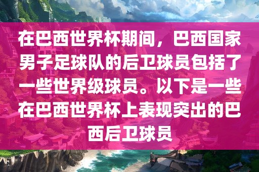 在巴西世界杯期间，巴西国家男子足球队的后卫球员包括了一些世界级球员。以下是一些在巴西世界杯上表现突出的巴西后卫球员洪湖市顺升工程机械租赁有限公司