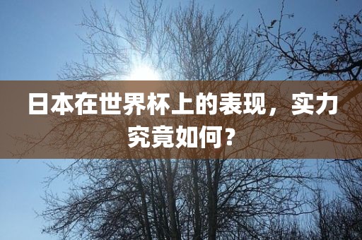 日本在世界杯上的表现，实力究竟如何？