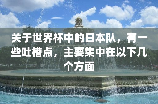 关于世界杯中的日本队，有一些吐槽点，主要集中在以下几个方面