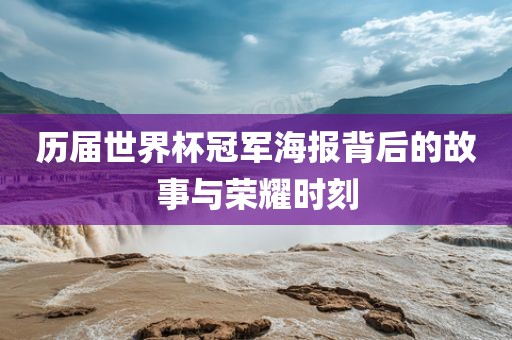 历洪湖市顺升工程机械租赁有限公司届世界杯冠军海报背后的故事与荣耀时刻