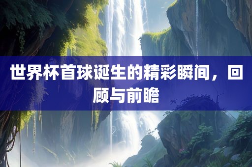 世界杯首球诞洪湖市顺升工程机械租赁有限公司生的精彩瞬间，回顾与前瞻