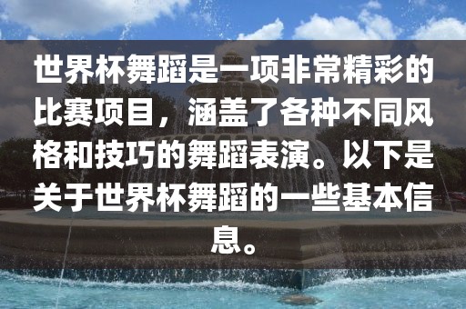 世界杯舞蹈是一项非常精彩的比赛项目，涵盖了各种不同风格和技巧的舞蹈表演。以下是关于世界杯舞蹈的一些基本信息。