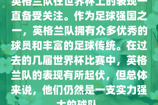 英格兰队在世界杯上的表现一直备受关注。作为足球强国之一，英格兰队拥有众多优秀的球员和丰富的足球传统。在过去的几届世界杯比赛中，英格兰队的表现有所起伏，但总体来说，他们仍然是一支实力强大的球队。