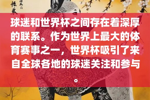 球迷和世界杯之间存在着深厚的联系。作为世界上最大的体育赛事之一，世界杯吸引了来自全球各地的球迷关注和参与。洪湖市顺升工程机械租赁有限公司