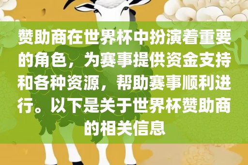 赞助商在世界杯中扮演着重要的角色，为赛事提供资金支持和各种资源，帮助赛事顺利进行。以下是关于世界杯赞助商的相关信息