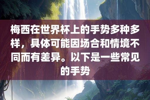 洪湖市顺升工程机械租赁有限公司梅西在世界杯上的手势多种多样，具体可能因场合和情境不同而有差异。以下是一些常见的手势
