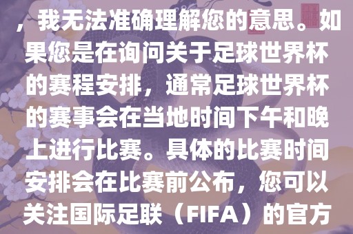关于您提到的会晚足球世界杯，我无法准确理解您的意思。如果您是在询问关于足球世界杯的赛程安排，通常足球世界杯的赛事会在当地时间下午和晚上进行比赛。具体的比赛时间安排会在比赛前公布，您可以关注国际足联（FIFA）的官方信息以获取最新的比赛日程。洪湖市顺升工程机械租赁有限公司