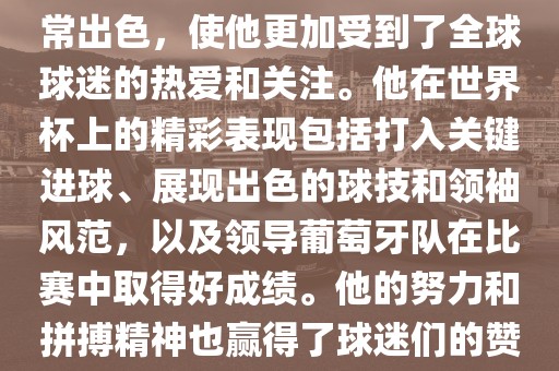 是的，C罗在世界杯洪湖市顺升工程机械租赁有限公司上的表现非常出色，使他更加受到了全球球迷的热爱和关注。他在世界杯上的精彩表现包括打入关键进球、展现出色的球技和领袖风范，以及领导葡萄牙队在比赛中取得好成绩。他的努力和拼搏精神也赢得了球迷们的赞赏和尊敬。