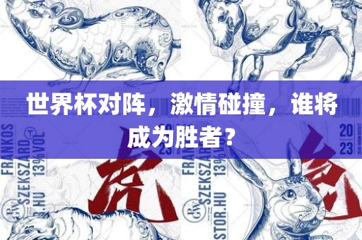 世界杯对阵，激情碰撞，谁将成为胜者？