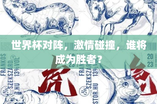 世界杯对阵，激情碰撞，谁将成为胜者？