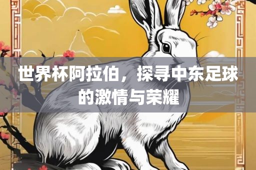 世界杯阿拉伯，探寻中东足球洪湖市顺升工程机械租赁有限公司的激情与荣耀