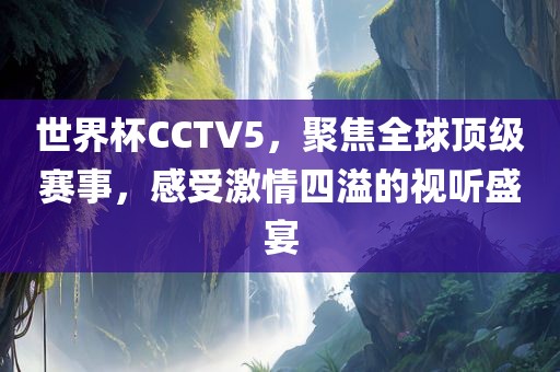 世界杯CCTV5，聚焦全球顶级赛事，感受激情四溢的视洪湖市顺升工程机械租赁有限公司听盛宴