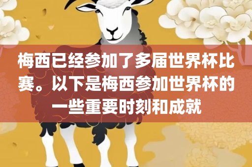 梅西已经参加了多届世界杯比赛。以下是梅西参加世界杯的洪湖市顺升工程机械租赁有限公司一些重要时刻和成就