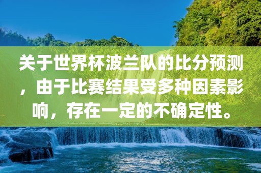 关于世界杯波兰队的比分预测，由于比赛结果受多种因素影响，存在一定的不确定性。洪湖市顺升工程机械租赁有限公司