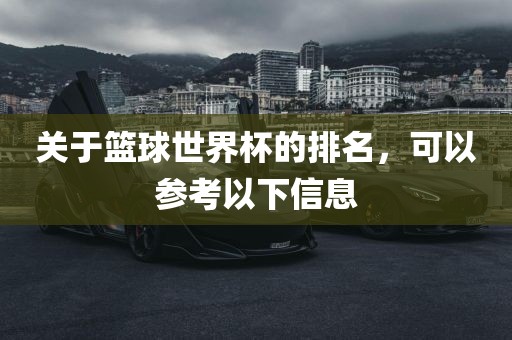 关于篮球世界杯的排名洪湖市顺升工程机械租赁有限公司，可以参考以下信息