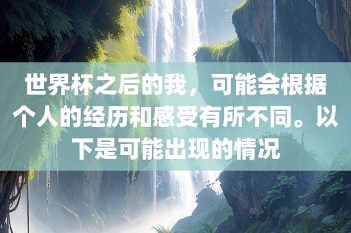 世界杯之后的我，可能会根据个人的经历和感受有所不同。以下是可能出现的情况洪湖市顺升工程机械租赁有限公司