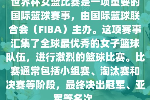 世界杯女篮比赛是一项重要的国际篮球赛事，由国际篮球联合会（FIBA）主办。这项赛事汇集了全球最优秀的女子篮球队伍，进行激烈的篮球比赛。比赛通常包括小组赛、淘汰赛和决赛等阶段，最终决出冠军、亚军等名次。洪湖市顺升工程机械租赁有限公司
