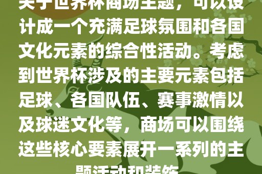 关于世界杯商场主题，可以设计成一个充满足球氛围和各国文化元素的综合性活动。考虑到世界杯涉及的主要元素包括足球、各国队伍、赛事激情以及球迷文化等，商场可以围绕这些核心要素展开一系列的主题活动和装饰。洪湖市顺升工程机械租赁有限公司