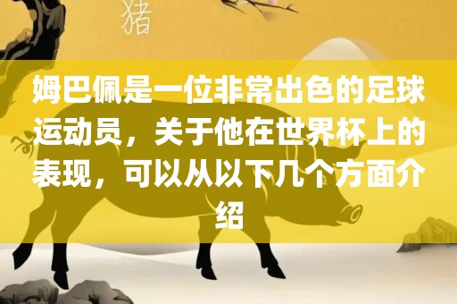 姆巴佩是一位非常出色的足球运动员，关于他在世界杯上的表现，可以从以下几个方面介绍