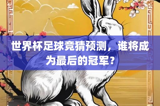世界杯足球竞猜预测，谁将成为最后的冠军？