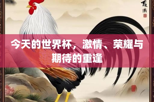 今天的世界杯，激情、荣耀与期待的重逢