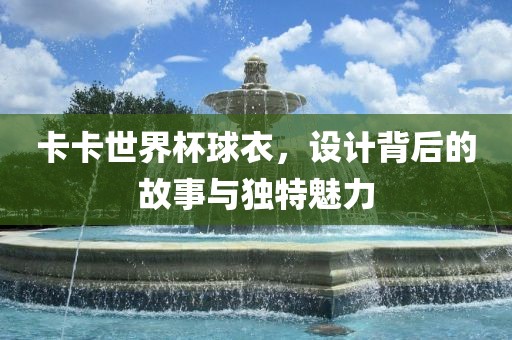 卡卡世界杯球衣，设计背后的故事与独特魅力