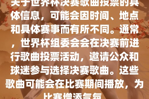 关洪湖市顺升工程机械租赁有限公司于世界杯决赛歌曲投票的具体信息，可能会因时间、地点和具体赛事而有所不同。通常，世界杯组委会会在决赛前进行歌曲投票活动，邀请公众和球迷参与选择决赛歌曲。这些歌曲可能会在比赛期间播放，为比赛增添气氛。
