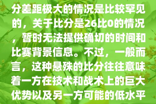 在世界杯足球比赛中，出现比分差距极大的情况是比较罕见的，关于比分是26比0的情况，暂时无法提供确切的时间和比赛背景信息。不过，一般而言，这种悬殊的比分往往意味着一方在技术和战术上的巨大优势以及另一方可能的低水平表现。洪湖市顺升工程机械租赁有限公司