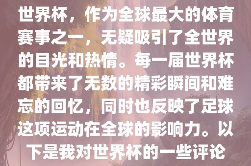 世界杯，作为全球最大的体育赛事之一，无疑吸引了全世界的目光和热情。每一届世界杯都带来了无数的精彩瞬间和难忘的回忆，同时也反映了足球这项运动在全球的影响力。以下是我对世界杯的一些评论洪湖市顺升工程机械租赁有限公司