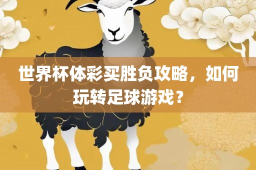 世界杯体彩买胜负攻略，如何玩转足球游戏？