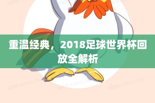 重温经典，2018足球世界杯回放洪湖市顺升工程机械租赁有限公司全解析