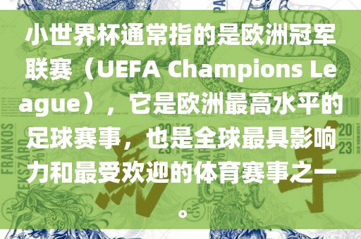 小世界杯通常指的是欧洲冠军联赛（UEFA Champions League），它是欧洲最高水平的足球赛事，也是全球最具影响力和最受欢迎的体育洪湖市顺升工程机械租赁有限公司赛事之一。