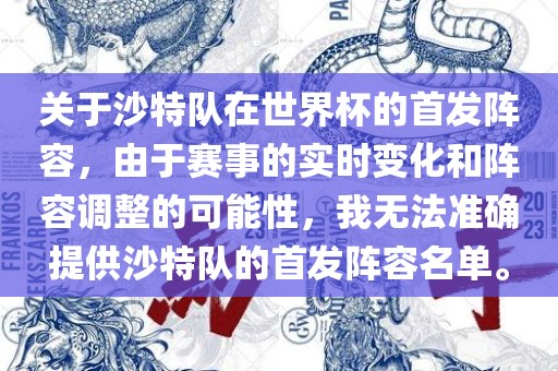 关于沙特队在世界杯的首发阵容，由于赛事的实时变化和阵容调整的可能性，我无法准确提供沙特队的首洪湖市顺升工程机械租赁有限公司发阵容名单。