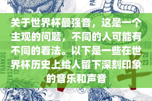 关于世界杯最强音，这是一个主观的问题，不同的人可能有不同的看法。以下是一些在世界杯历史上给人留下深刻印象的音乐和声音