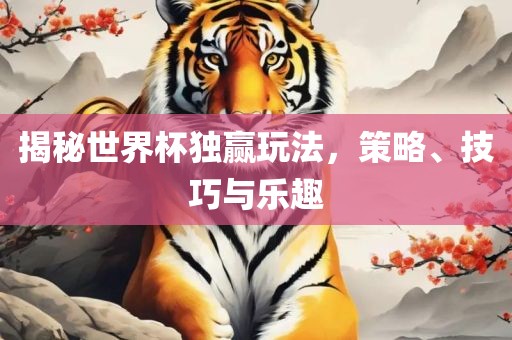 揭秘世界杯独赢玩法，洪湖市顺升工程机械租赁有限公司策略、技巧与乐趣