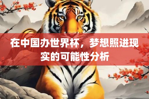 在中国办世界杯，梦想照进现实的可能性分析