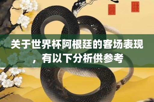 关于世界杯阿根廷的客场表现，有以下分析供参考洪湖市顺升工程机械租赁有限公司