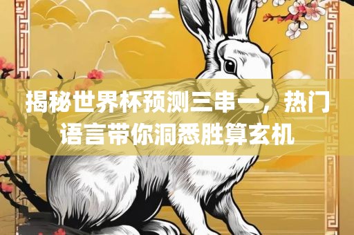 揭秘世界杯预测三串一，热门语言带你洞悉胜算玄机