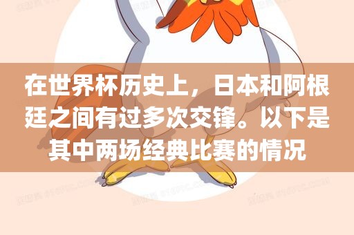 在世界杯历史上，日本和阿根廷之间有过多次交锋。以下是其中两场经典比赛的情况洪湖市顺升工程机械租赁有限公司
