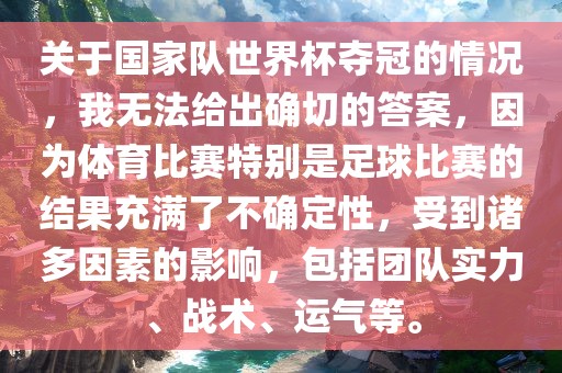 关于国家队世界杯夺冠的情况，我无法给出确切的答案，因为体育比赛特别是足球比赛的结果充满了不确定性，受到诸多因素的影响，包括团队实力、战术、运气等。