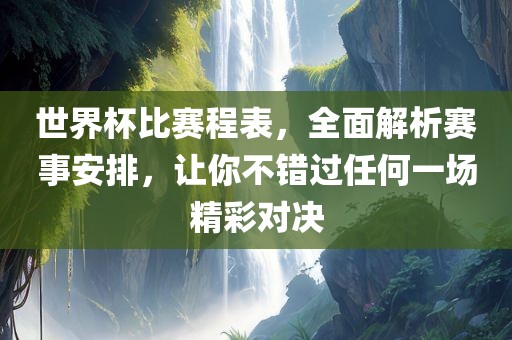 世界杯比赛程表，全面解析赛事安排，让你不错过任何一场精彩对决洪湖市顺升工程机械租赁有限公司