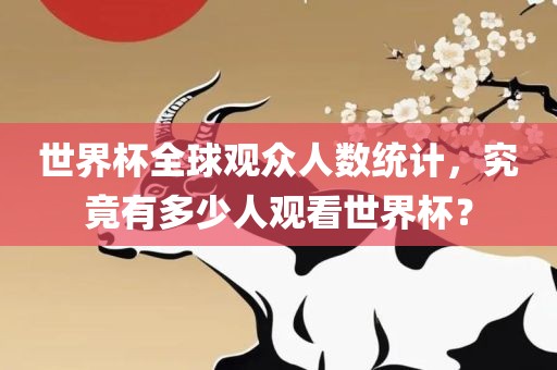 世界杯全球观众人数统计洪湖市顺升工程机械租赁有限公司，究竟有多少人观看世界杯？