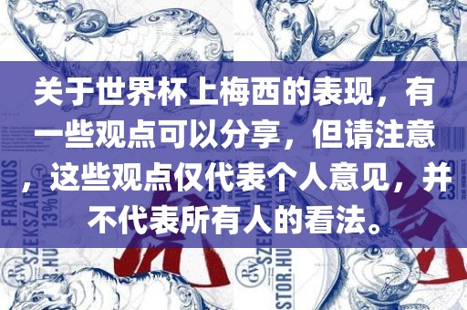 关于世界杯上梅西的表现，有一些观点可以分享，但请注意，这些观点仅代表个人意见，并不代表所有人的看法。
