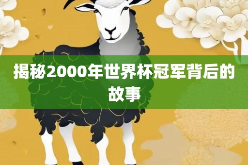 揭秘2000年世界杯冠军背后的故事