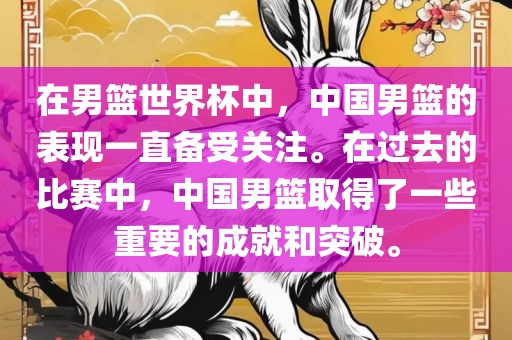 在男篮世界杯中，中国男篮的表现一直备受关注。在过去的比赛中，中国男篮取得了一些重要的成就和突破。